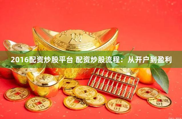 2016配资炒股平台 配资炒股流程：从开户到盈利
