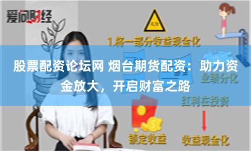 股票配资论坛网 烟台期货配资：助力资金放大，开启财富之路