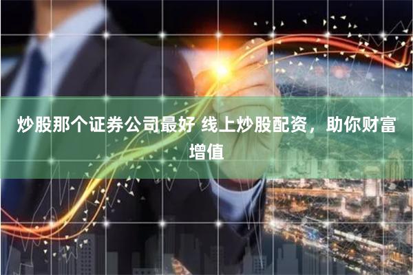 炒股那个证券公司最好 线上炒股配资，助你财富增值