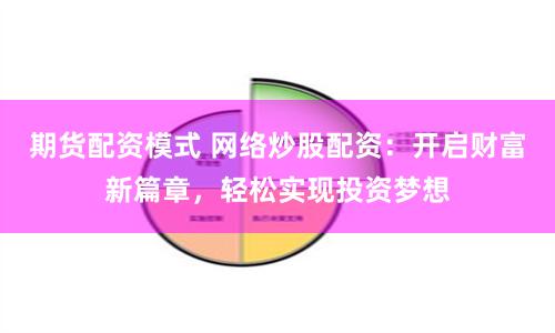 期货配资模式 网络炒股配资：开启财富新篇章，轻松实现投资梦想