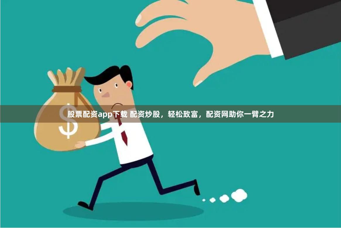 股票配资app下载 配资炒股，轻松致富，配资网助你一臂之力