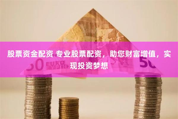 股票资金配资 专业股票配资，助您财富增值，实现投资梦想