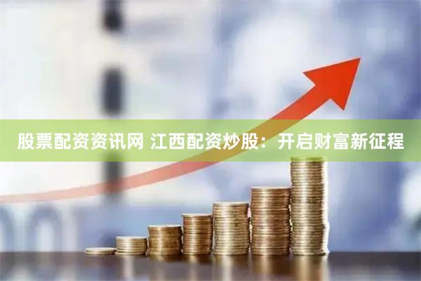 股票配资资讯网 江西配资炒股：开启财富新征程