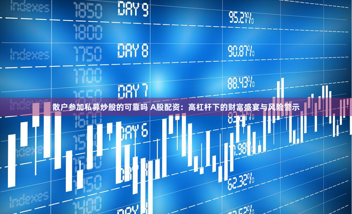 散户参加私募炒股的可靠吗 A股配资：高杠杆下的财富盛宴与风险警示