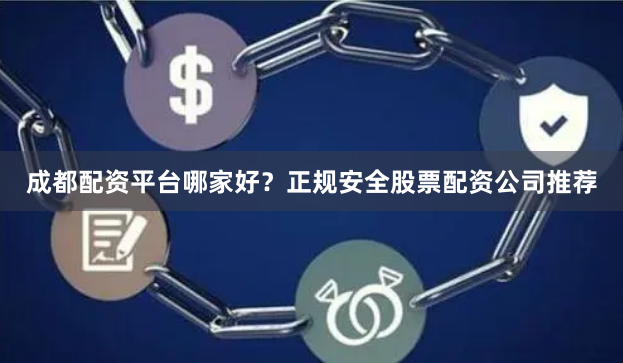 成都配资平台哪家好？正规安全股票配资公司推荐