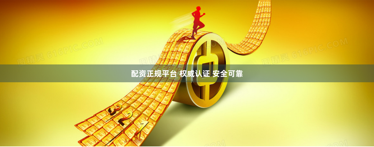 配资正规平台 权威认证 安全可靠