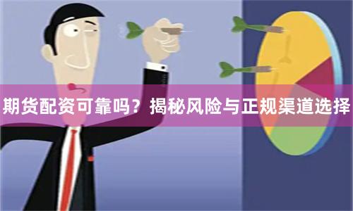 期货配资可靠吗？揭秘风险与正规渠道选择