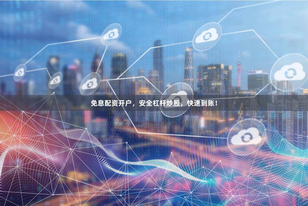 免息配资开户，安全杠杆炒股，快速到账！