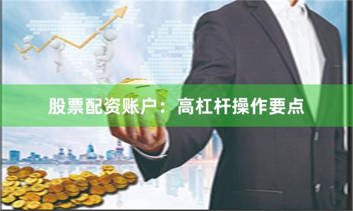 股票配资账户：高杠杆操作要点