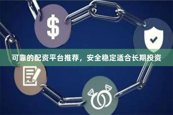 可靠的配资平台推荐，安全稳定适合长期投资