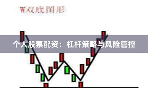 个人股票配资：杠杆策略与风险管控