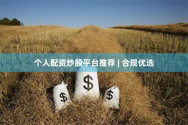 个人配资炒股平台推荐 | 合规优选