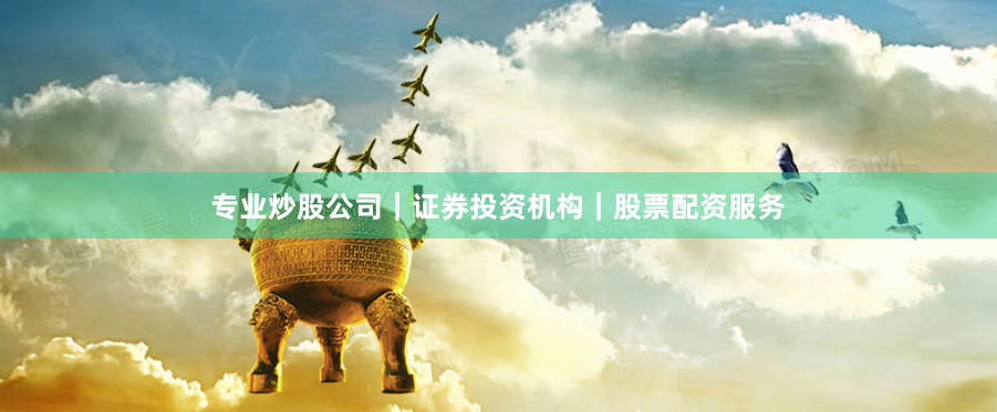 专业炒股公司｜证券投资机构｜股票配资服务