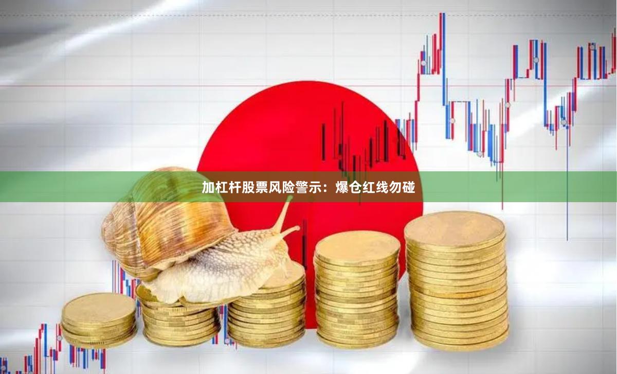 加杠杆股票风险警示：爆仓红线勿碰