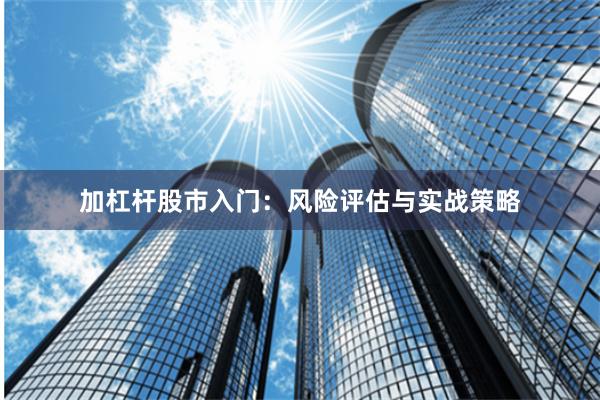 加杠杆股市入门：风险评估与实战策略