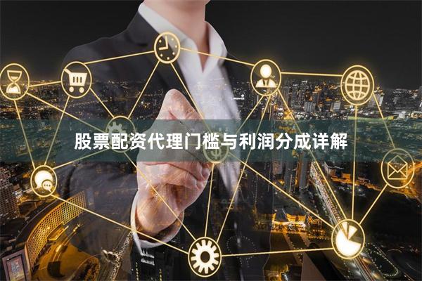 股票配资代理门槛与利润分成详解